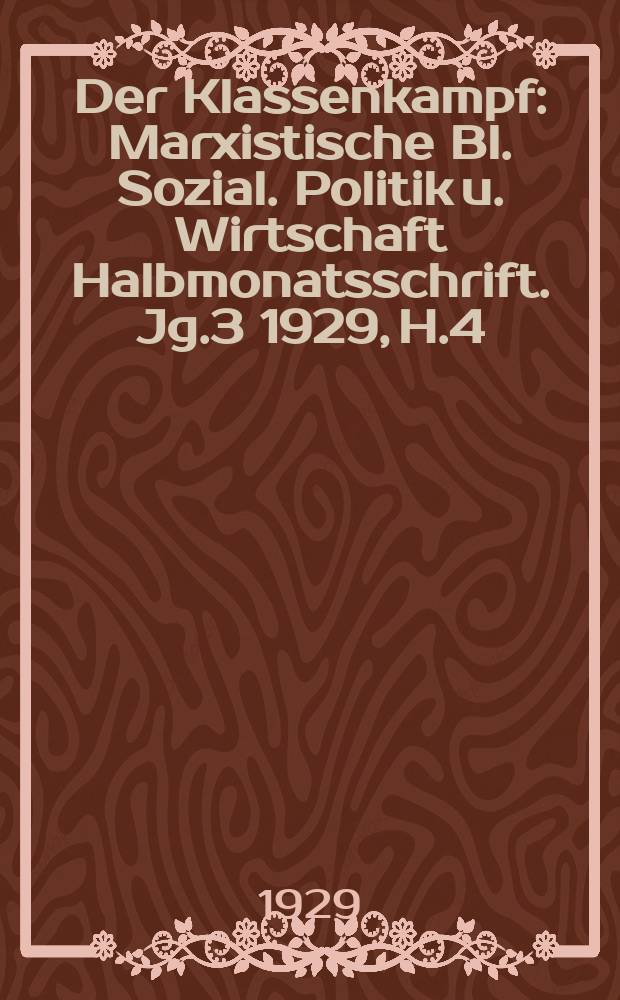 Der Klassenkampf : Marxistische Bl. Sozial. Politik u. Wirtschaft Halbmonatsschrift. Jg.3 1929, H.4