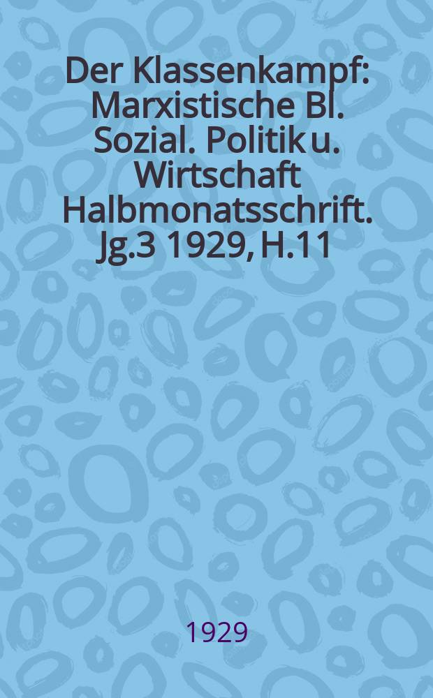 Der Klassenkampf : Marxistische Bl. Sozial. Politik u. Wirtschaft Halbmonatsschrift. Jg.3 1929, H.11