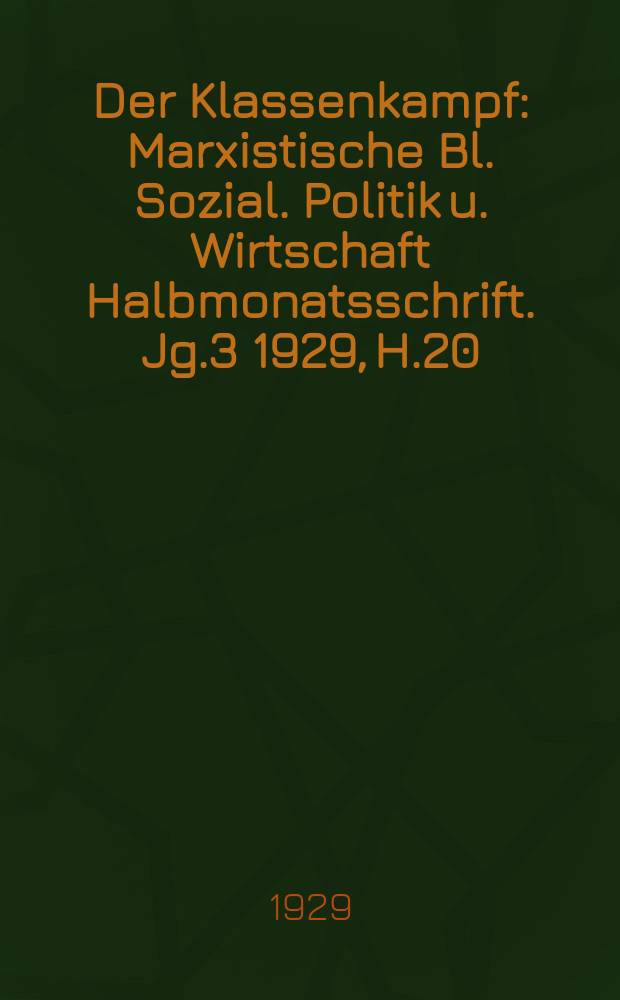 Der Klassenkampf : Marxistische Bl. Sozial. Politik u. Wirtschaft Halbmonatsschrift. Jg.3 1929, H.20