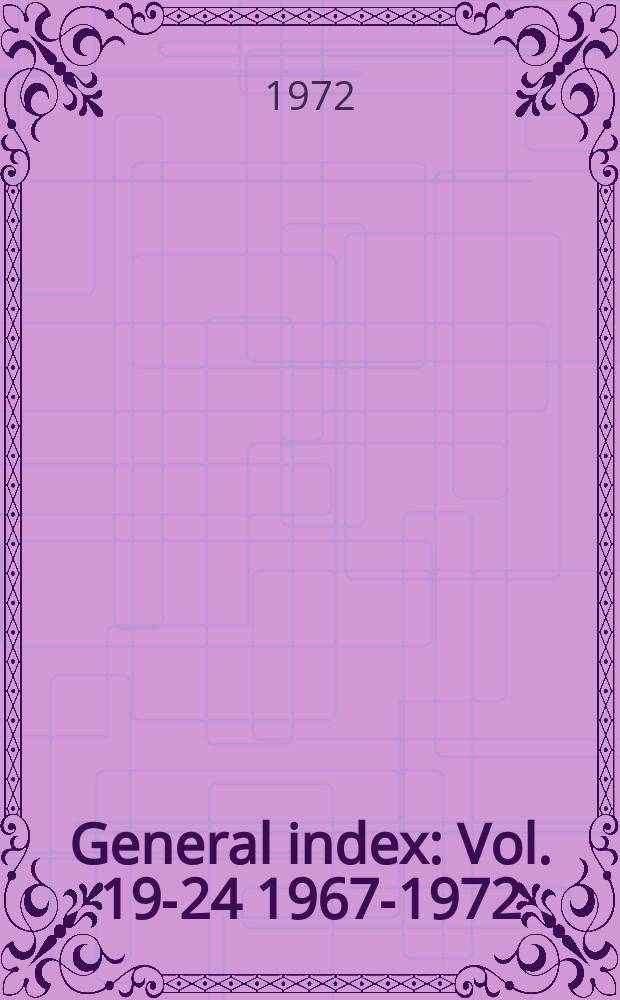General index : Vol. 19-24 1967-1972