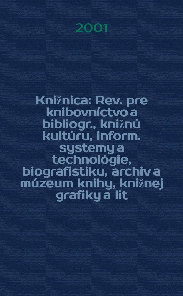 Knižnica : Rev. pre knibovníctvo a bibliogr., knižnú kultúru, inform. systemy a technológie, biografistiku, archiv a múzeum knihy, knižnej grafiky a lit. pamiatok. Roč.2 2001, č1