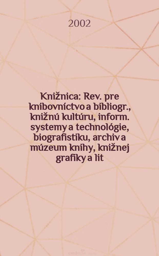 Knižnica : Rev. pre knibovníctvo a bibliogr., knižnú kultúru, inform. systemy a technológie, biografistiku, archiv a múzeum knihy, knižnej grafiky a lit. pamiatok. Roč.3 2002, č2