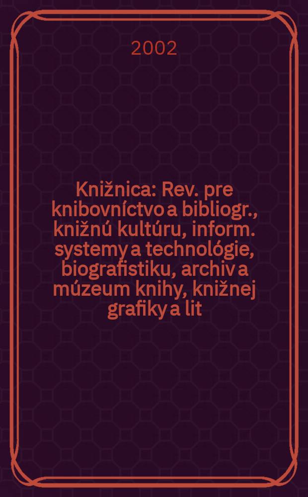 Knižnica : Rev. pre knibovníctvo a bibliogr., knižnú kultúru, inform. systemy a technológie, biografistiku, archiv a múzeum knihy, knižnej grafiky a lit. pamiatok. Roč.3 2002, č3