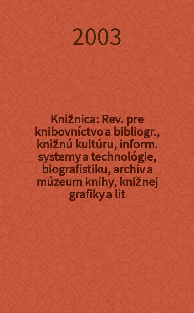 Knižnica : Rev. pre knibovníctvo a bibliogr., knižnú kultúru, inform. systemy a technológie, biografistiku, archiv a múzeum knihy, knižnej grafiky a lit. pamiatok. Roč.4 2003, č3