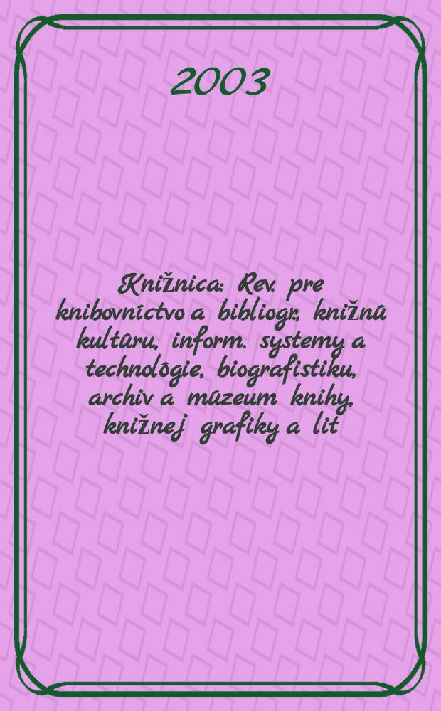 Knižnica : Rev. pre knibovníctvo a bibliogr., knižnú kultúru, inform. systemy a technológie, biografistiku, archiv a múzeum knihy, knižnej grafiky a lit. pamiatok. Roč.4 2003, č4