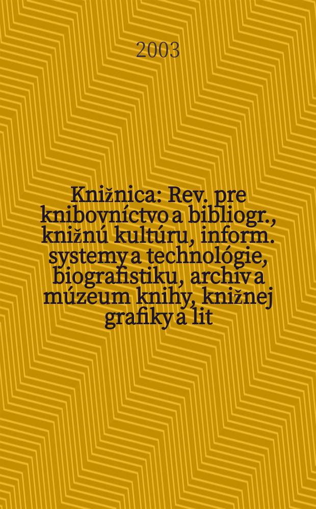 Knižnica : Rev. pre knibovníctvo a bibliogr., knižnú kultúru, inform. systemy a technológie, biografistiku, archiv a múzeum knihy, knižnej grafiky a lit. pamiatok. Roč.4 2003, č5