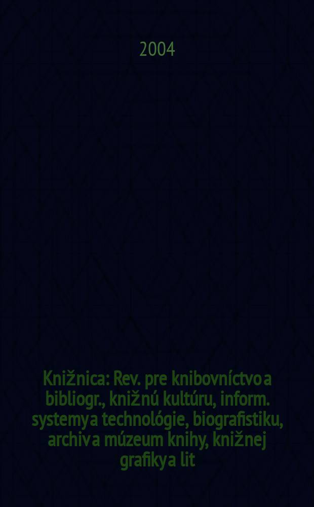 Knižnica : Rev. pre knibovn&iacute;ctvo a bibliogr., knižn&uacute; kult&uacute;ru, inform. systemy a technol&oacute;gie, biografistiku, archiv a m&uacute;zeum knihy, knižnej grafiky a lit. pamiatok. Roč.5 2004, č4