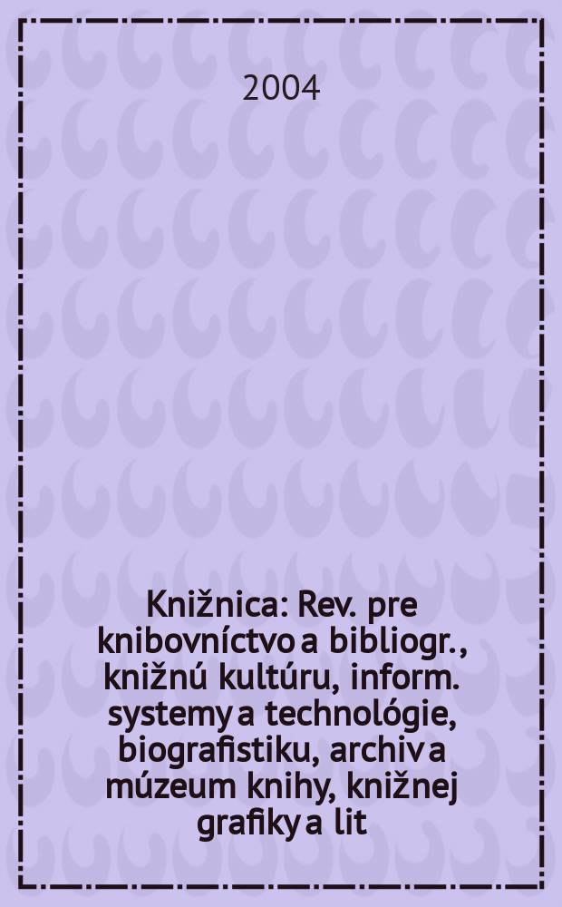 Knižnica : Rev. pre knibovníctvo a bibliogr., knižnú kultúru, inform. systemy a technológie, biografistiku, archiv a múzeum knihy, knižnej grafiky a lit. pamiatok. Roč.5 2004, č9