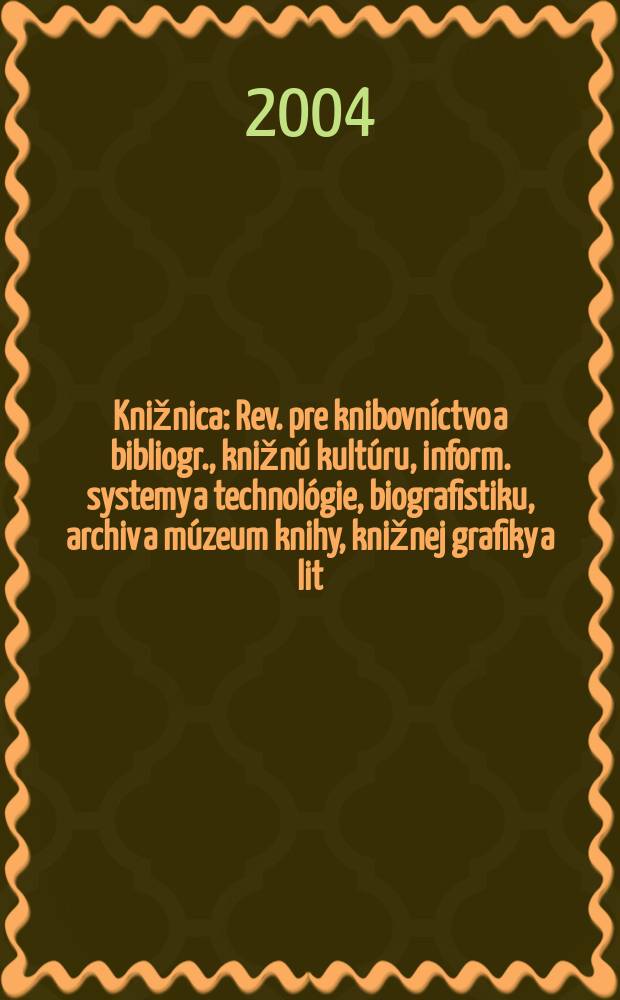 Knižnica : Rev. pre knibovníctvo a bibliogr., knižnú kultúru, inform. systemy a technológie, biografistiku, archiv a múzeum knihy, knižnej grafiky a lit. pamiatok. Roč.5 2004, č10