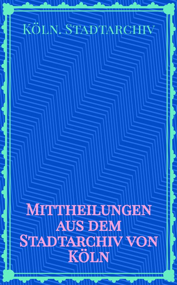 Mittheilungen aus dem Stadtarchiv von Köln