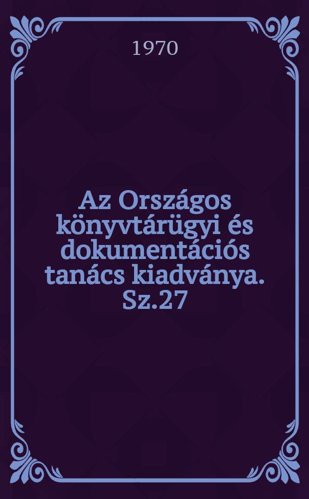 Az Országos könyvtárügyi és dokumentációs tanács kiadványa. Sz.27