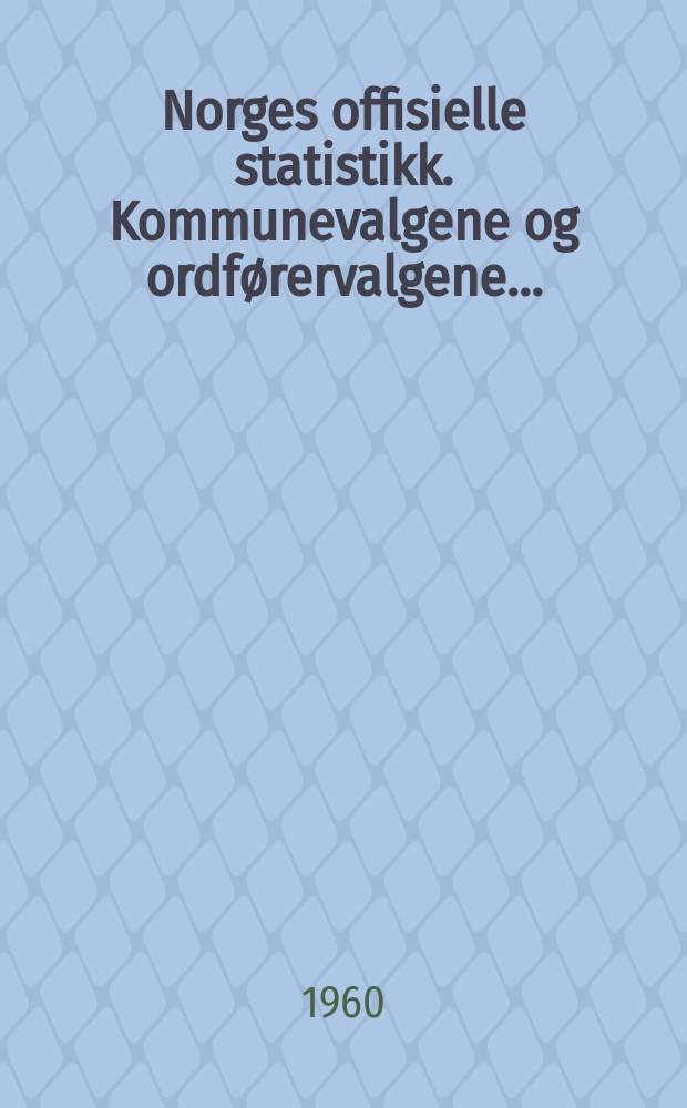 Norges offisielle statistikk. Kommunevalgene og ordførervalgene ...