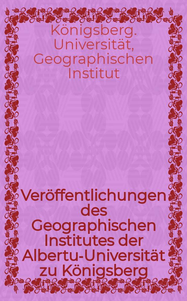 Ver&ouml;ffentlichungen des Geographischen Institutes der Albertus- Universit&auml;t zu K&ouml;nigsberg