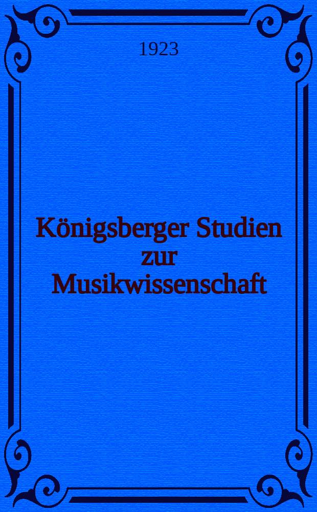 K&ouml;nigsberger Studien zur Musikwissenschaft : Hrsg. vom Musikwissenshchaftlichen Seminar der Universit&auml;t unter Leitung v. J. M&uuml;ller- Blattau