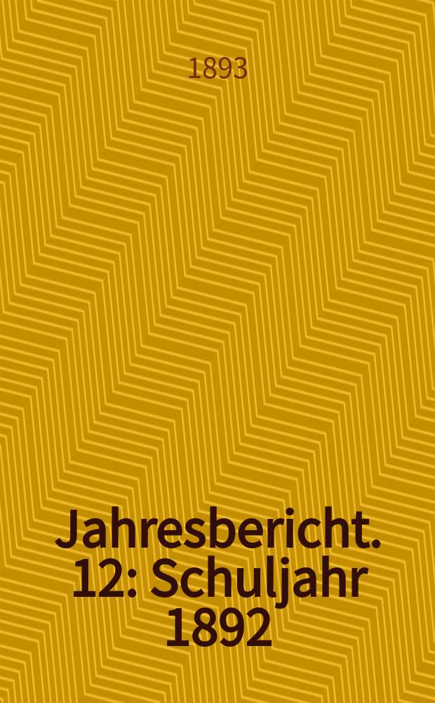 Jahresbericht. 12 : Schuljahr 1892/1893