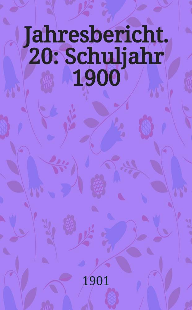 Jahresbericht. 20 : Schuljahr 1900/1901