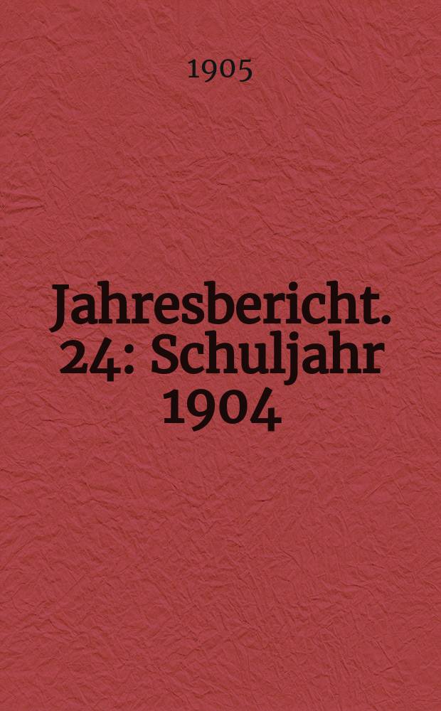Jahresbericht. 24 : Schuljahr 1904/1905