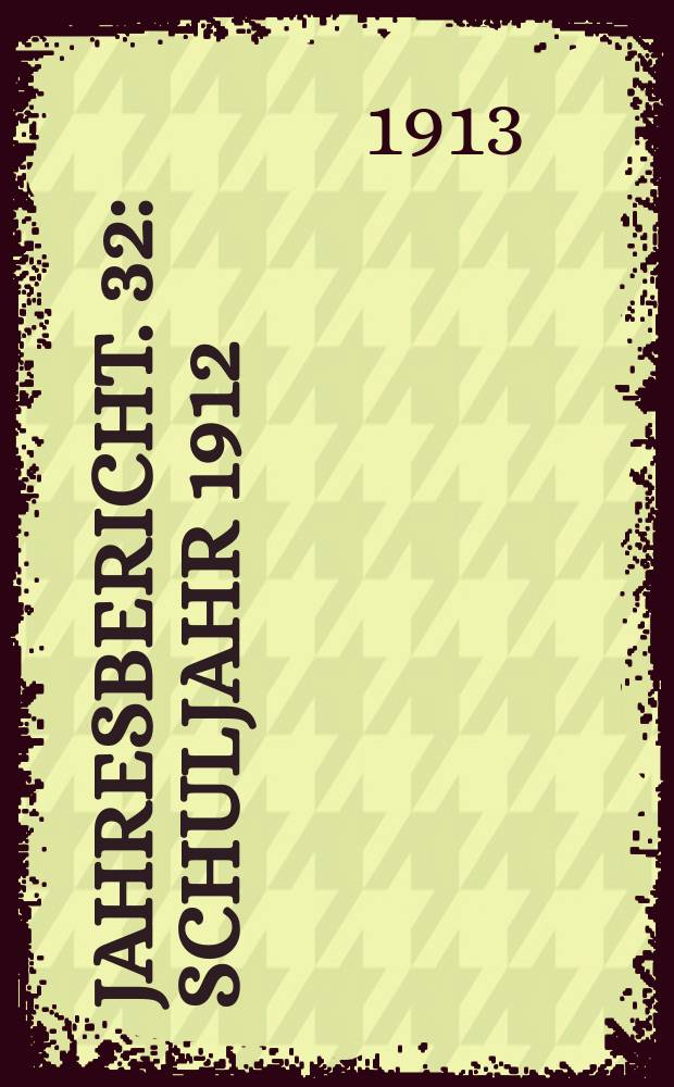 Jahresbericht. 32 : Schuljahr 1912/1913