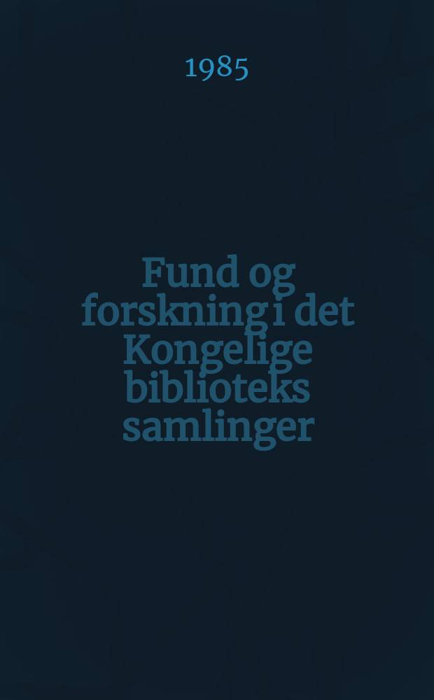 Fund og forskning i det Kongelige biblioteks samlinger : Det Kongelige biblioteks årsskrift. 27 : 1984/1985