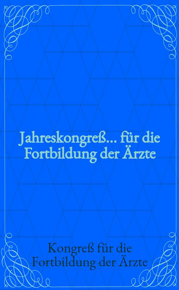 Jahreskongreß ... für die Fortbildung der Ärzte : (Mit Gemeinschaftstagung der Tierärzte und Ärzte) ... : Hrsg. von der Deutschen Akad. für ärztliche Fortbildung Berlin- Lichtenberg