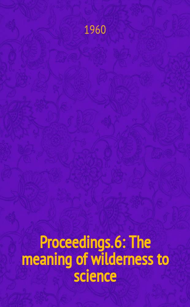 Proceedings. 6 : The meaning of wilderness to science