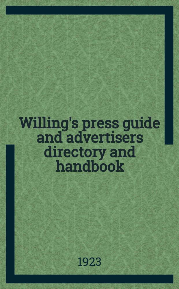 Willing's press guide and advertisers directory and handbook : A concise and comprehensive index to the press of the United Kingdom : Lists of the principal colonial and foreign journals and a variety of general information