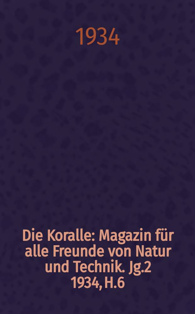 Die Koralle : Magazin für alle Freunde von Natur und Technik. Jg.2 1934, H.6