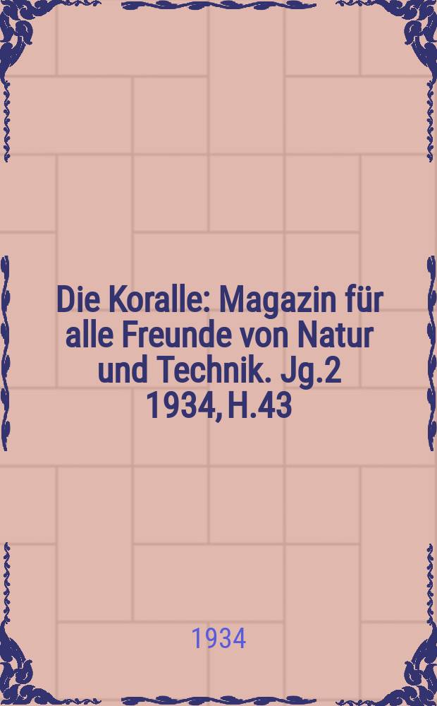 Die Koralle : Magazin für alle Freunde von Natur und Technik. Jg.2 1934, H.43