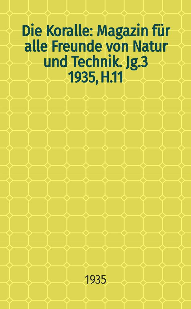 Die Koralle : Magazin für alle Freunde von Natur und Technik. Jg.3 1935, H.11