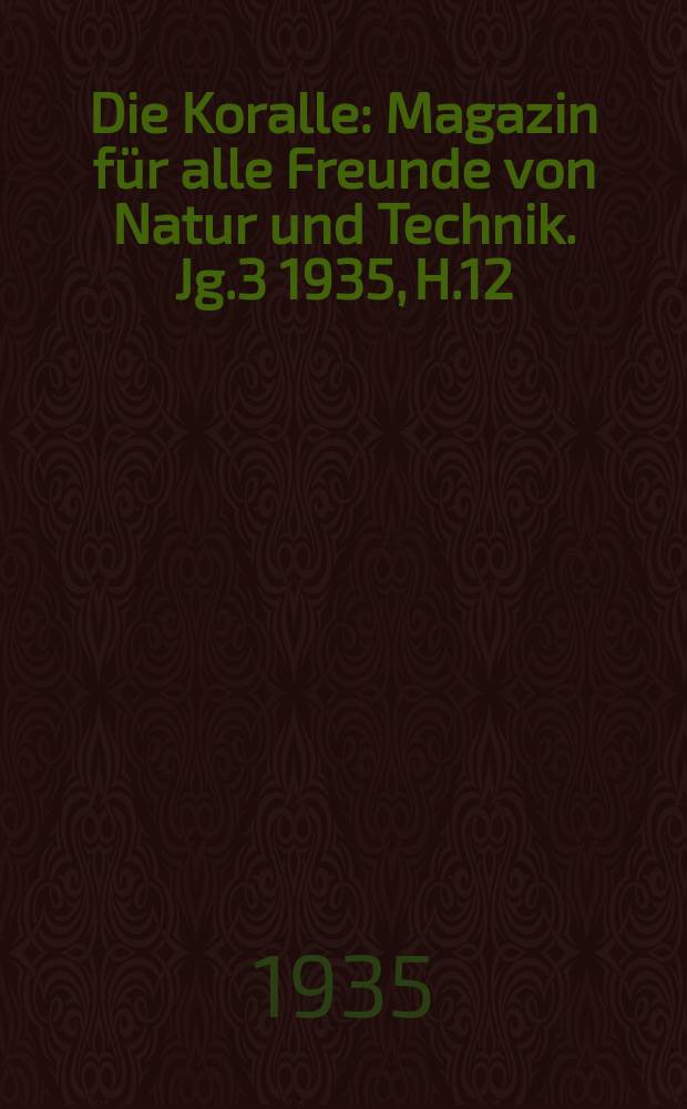 Die Koralle : Magazin für alle Freunde von Natur und Technik. Jg.3 1935, H.12