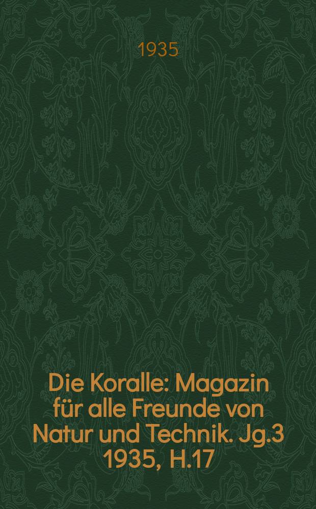 Die Koralle : Magazin für alle Freunde von Natur und Technik. Jg.3 1935, H.17