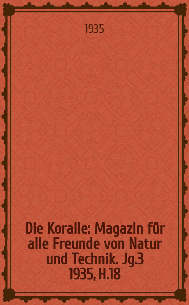 Die Koralle : Magazin für alle Freunde von Natur und Technik. Jg.3 1935, H.18