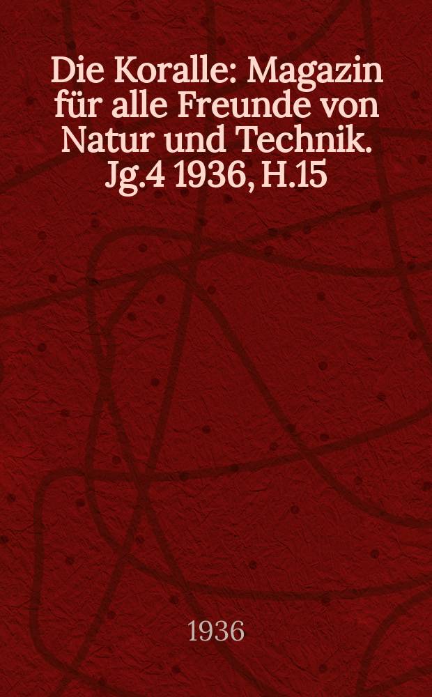 Die Koralle : Magazin für alle Freunde von Natur und Technik. Jg.4 1936, H.15
