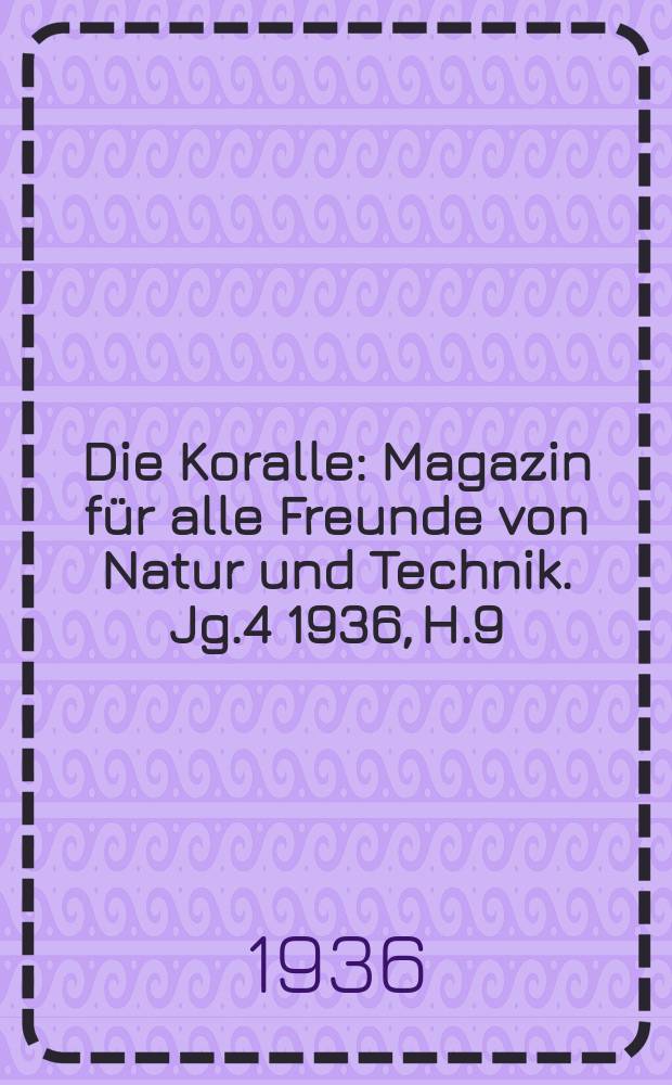 Die Koralle : Magazin für alle Freunde von Natur und Technik. Jg.4 1936, H.9