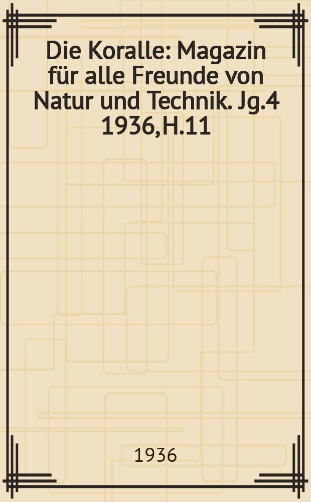 Die Koralle : Magazin für alle Freunde von Natur und Technik. Jg.4 1936, H.11
