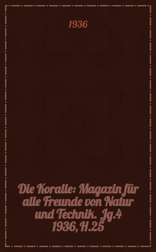 Die Koralle : Magazin für alle Freunde von Natur und Technik. Jg.4 1936, H.25