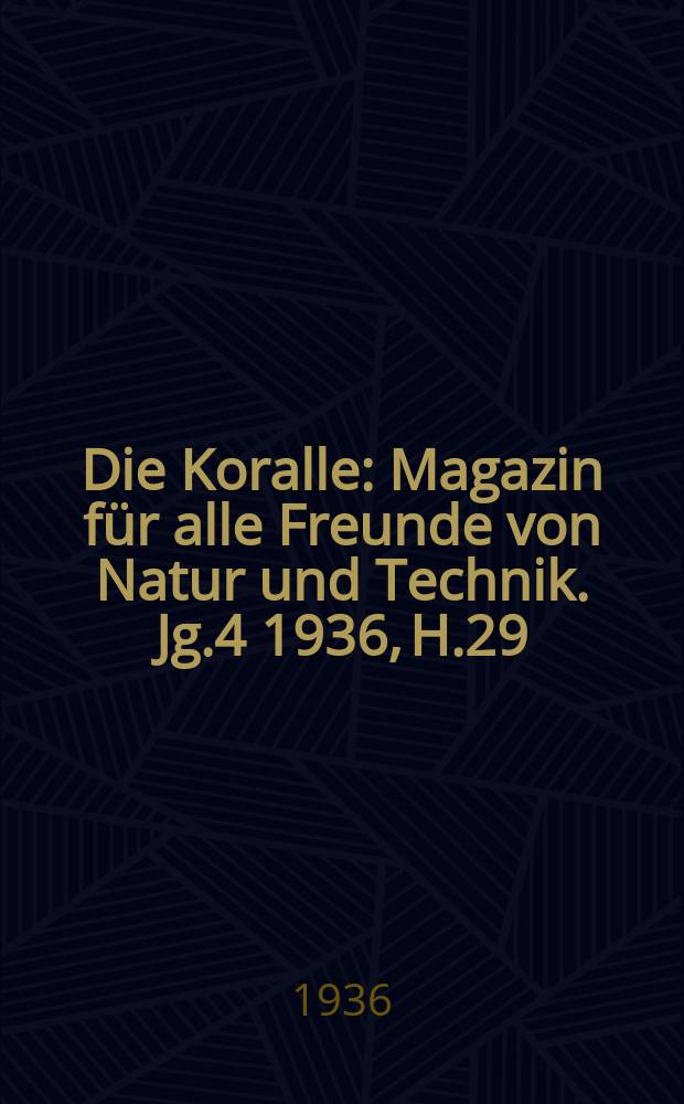 Die Koralle : Magazin für alle Freunde von Natur und Technik. Jg.4 1936, H.29