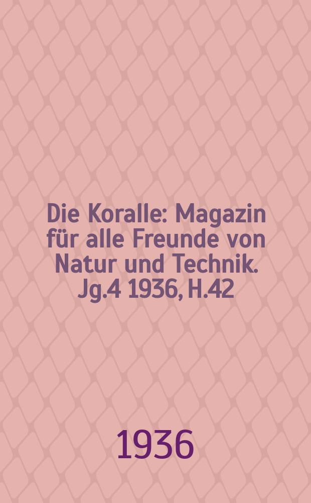 Die Koralle : Magazin f&uuml;r alle Freunde von Natur und Technik. Jg.4 1936, H.42
