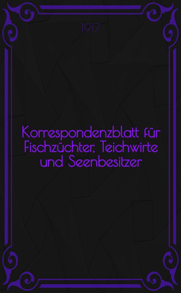 Korrespondenzblatt f&uuml;r Fischz&uuml;chter, Teichwirte und Seenbesitzer : Einziges unabh&auml;ngiges Organ f&uuml;r moderne Fischereiwirtschaft und Teichwirtschaftsbetrieb