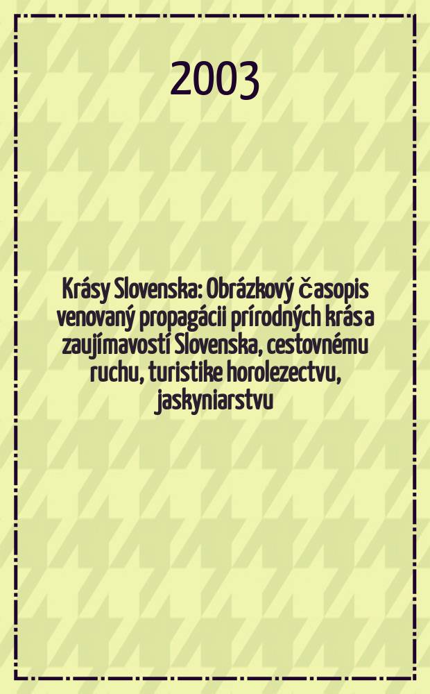 Kr&aacute;sy Slovenska : Obr&aacute;zkov&yacute; časopis venovan&yacute; propag&aacute;cii pr&iacute;rodn&yacute;ch kr&aacute;s a zauj&iacute;mavost&iacute; Slovenska, cestovn&eacute;mu ruchu, turistike horolezectvu, jaskyniarstvu, ochrane pr&iacute;rody a n&aacute;rodopisu. Roč.80 2003, №1/2