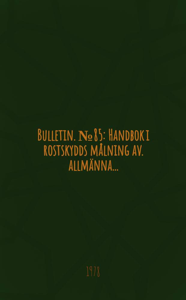 Bulletin. №85 : Handbok i rostskydds målning av. allmänna ...