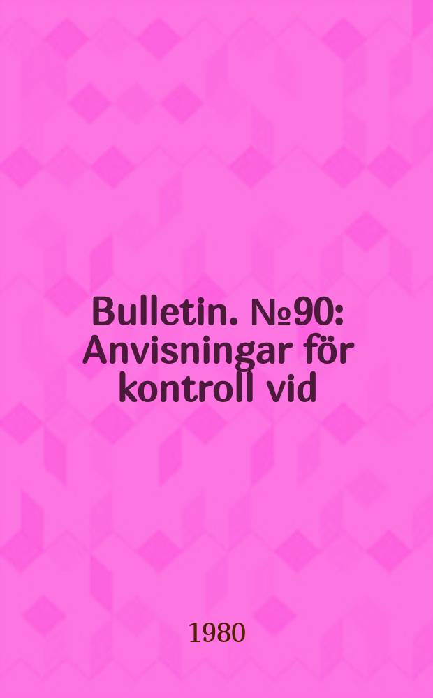Bulletin. №90 : Anvisningar för kontroll vid