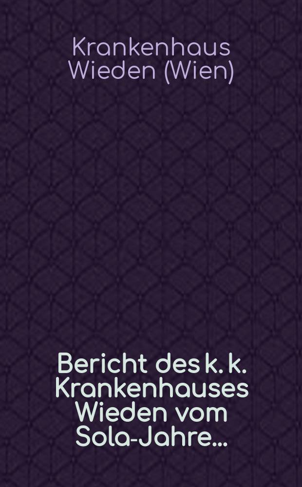 Bericht des k. k. Krankenhauses Wieden vom Solar- Jahre...