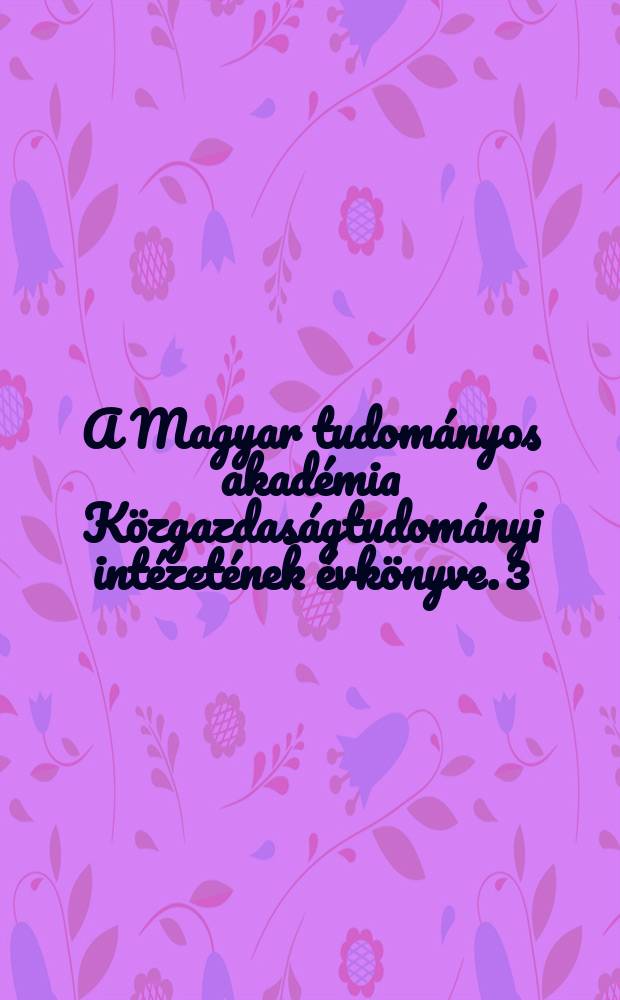 A Magyar tudom&aacute;nyos akad&eacute;mia K&ouml;zgazdas&aacute;gtudom&aacute;nyi int&eacute;zet&eacute;nek &eacute;vk&ouml;nyve. 3 : 1960/1961