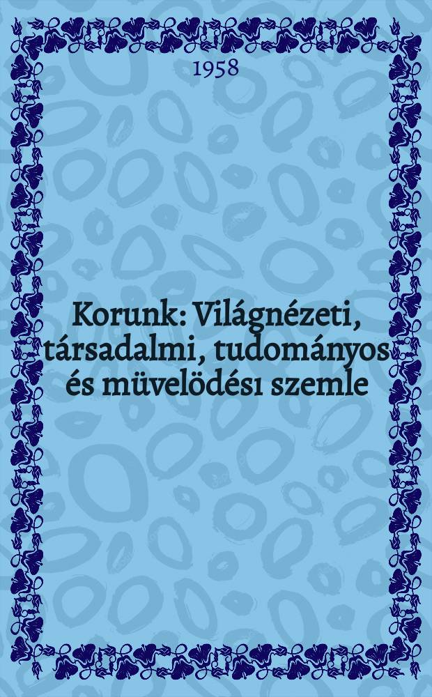 Korunk : Vil&aacute;gn&eacute;zeti, t&aacute;rsadalmi, tudom&aacute;nyos &eacute;s m&uuml;vel&ouml;d&eacute;sı szemle