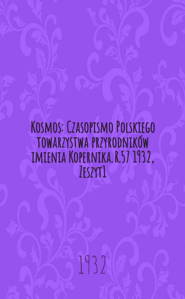 Kosmos : Czasopismo Polskiego towarzystwa przyrodników imienia Kopernika. R.57 1932, Zeszyt1/4