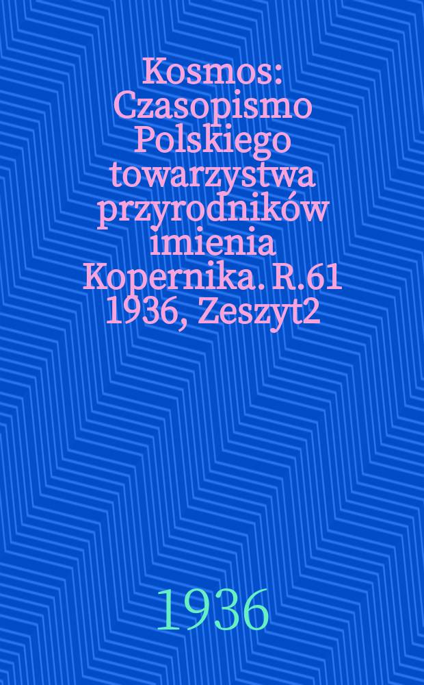 Kosmos : Czasopismo Polskiego towarzystwa przyrodników imienia Kopernika. R.61 1936, Zeszyt2