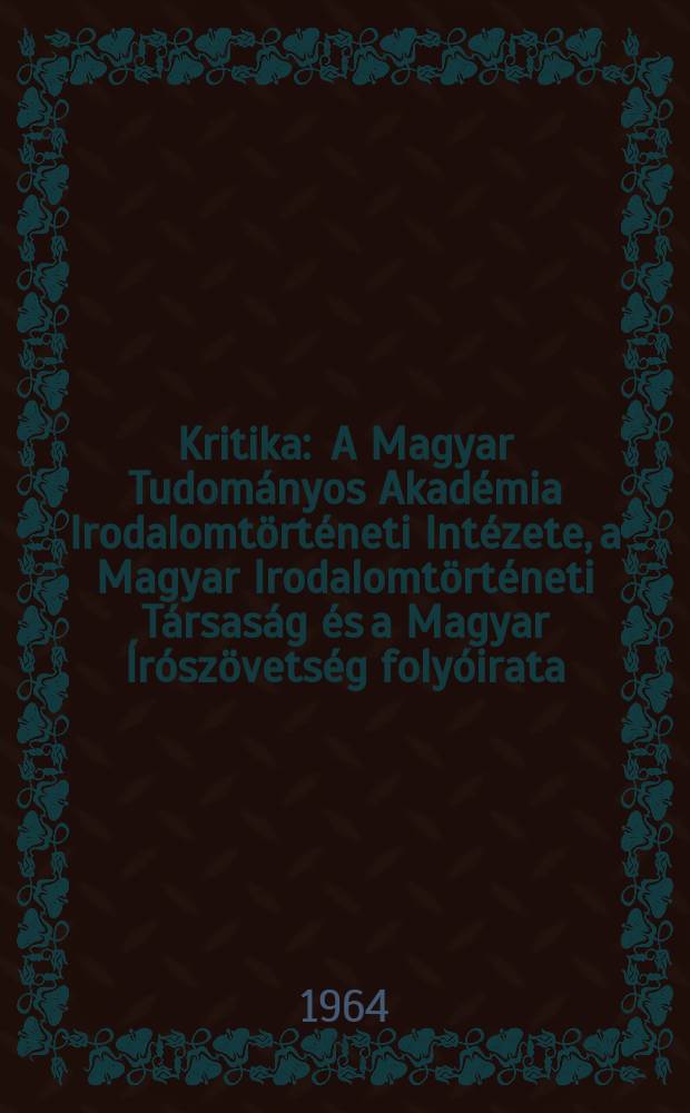 Kritika : A Magyar Tudományos Akadémia Irodalomtörténeti Intézete, a Magyar Irodalomtörténeti Társaság és a Magyar Írószövetség folyóirata