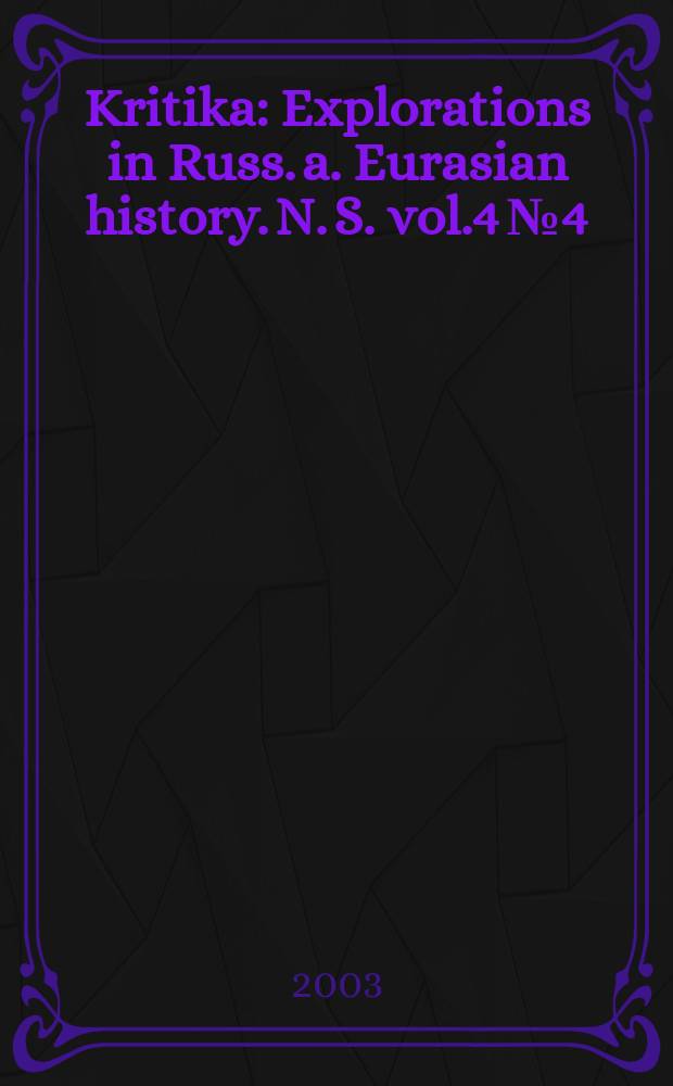 Kritika : Explorations in Russ. a. Eurasian history. N. S. vol.4 №4