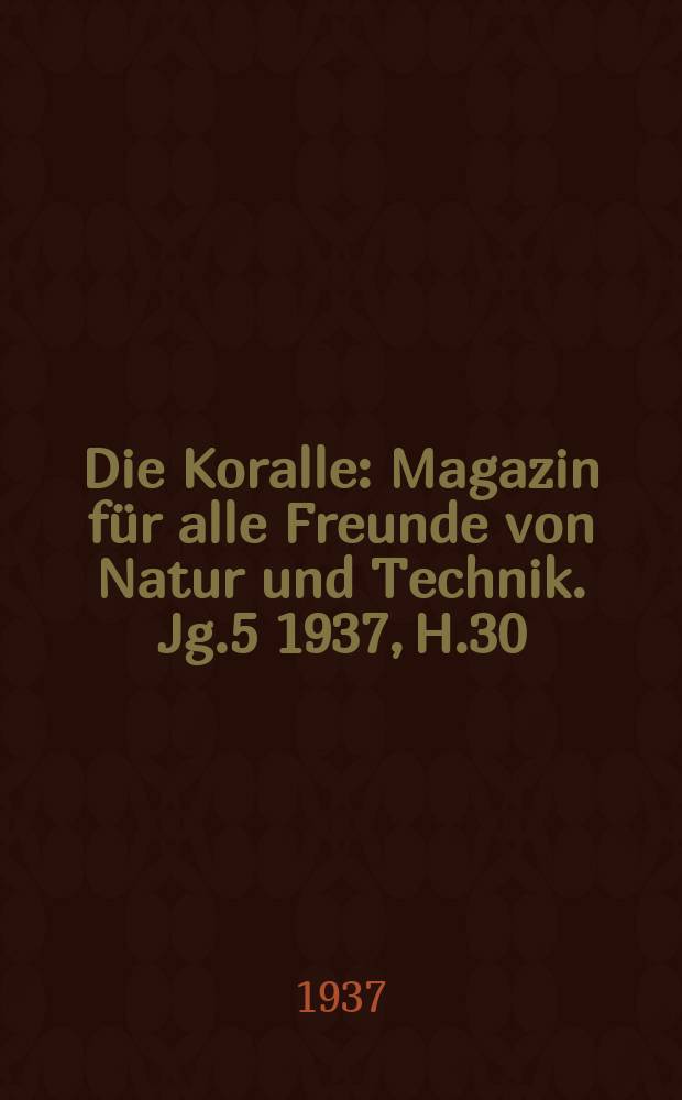 Die Koralle : Magazin für alle Freunde von Natur und Technik. Jg.5 1937, H.30